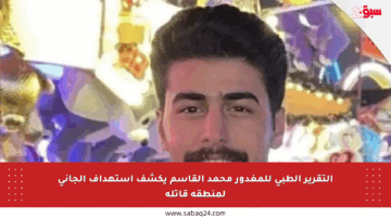 التقرير الطبي للمغدور محمد القاسم يكشف استهداف الجاني لمنطقة قاتلة